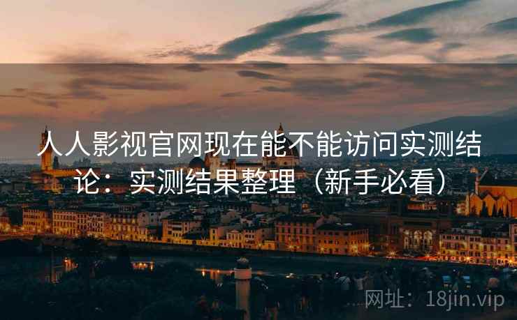 人人影视官网现在能不能访问实测结论：实测结果整理（新手必看）