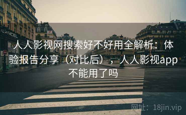 人人影视网搜索好不好用全解析:体验报告分享(对比后),人人影视app不能用了吗 人人影视网搜索好不好用全解析:体验报告分享(对比后),人人影视app不能用了吗