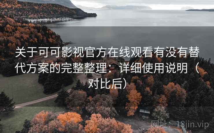 关于可可影视官方在线观看有没有替代方案的完整整理：详细使用说明（对比后）