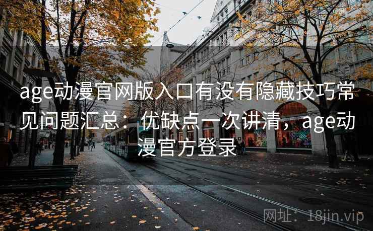 age动漫官网版入口有没有隐藏技巧常见问题汇总：优缺点一次讲清，age动漫官方登录