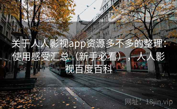 关于人人影视app资源多不多的整理：使用感受汇总（新手必看），人人影视百度百科