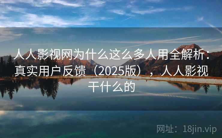 人人影视网为什么这么多人用全解析:真实用户反馈(2025版),人人影视干什么的 人人影视网为什么这么多人用全解析:真实用户反馈(2025版),人人影视干什么的
