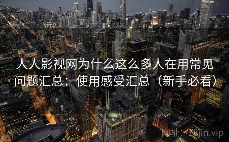 人人影视网为什么这么多人在用常见问题汇总:使用感受汇总(新手必看) 人人影视网为什么这么多人在用常见问题汇总:使用感受汇总(新手必看)