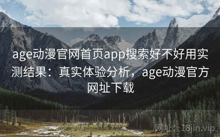 age动漫官网首页app搜索好不好用实测结果:真实体验分析,age动漫官方网址下载 age动漫官网首页app搜索好不好用实测结果:真实体验分析,age动漫官方网址下载
