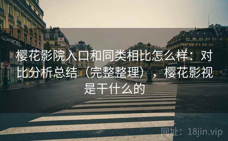 樱花影院入口和同类相比怎么样:对比分析总结(完整整理),樱花影视是干什么的 樱花影院入口和同类相比怎么样:对比分析总结(完整整理),樱花影视是干什么的
