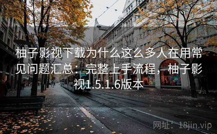 柚子影视下载为什么这么多人在用常见问题汇总:完整上手流程,柚子影视1.5.1.6版本 柚子影视下载为什么这么多人在用常见问题汇总:完整上手流程,柚子影视1.5.1.6版本