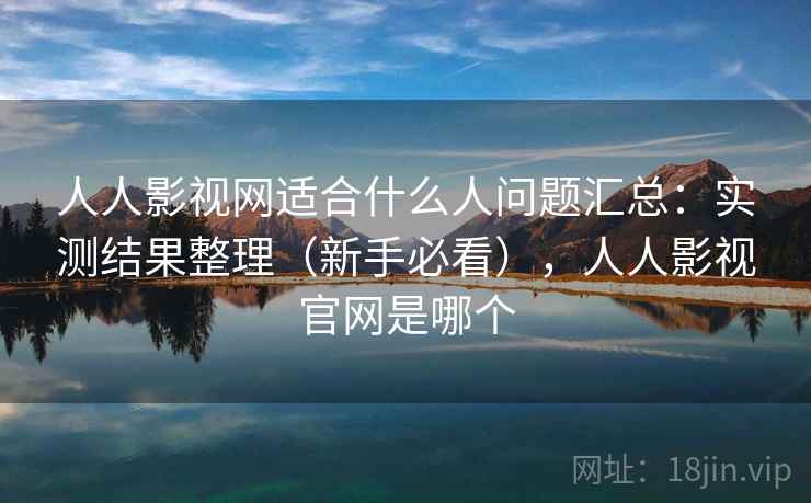 人人影视网适合什么人问题汇总:实测结果整理(新手必看),人人影视官网是哪个 人人影视网适合什么人问题汇总:实测结果整理(新手必看),人人影视官网是哪个