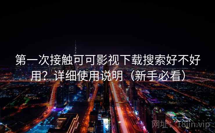 第一次接触可可影视下载搜索好不好用?详细使用说明(新手必看) 第一次接触可可影视下载搜索好不好用?详细使用说明(新手必看)