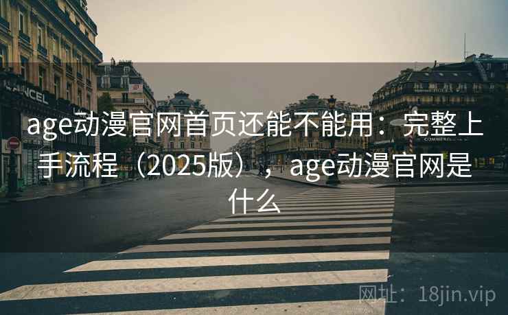 age动漫官网首页还能不能用：完整上手流程（2025版），age动漫官网是什么