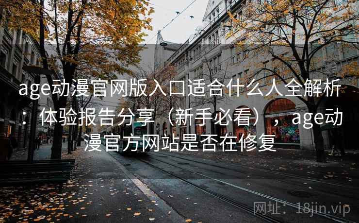age动漫官网版入口适合什么人全解析:体验报告分享(新手必看),age动漫官方网站是否在修复 age动漫官网版入口适合什么人全解析:体验报告分享(新手必看),age动漫官方网站是否在修复