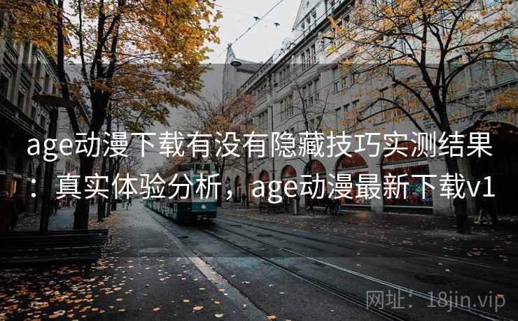 age动漫下载有没有隐藏技巧实测结果：真实体验分析，age动漫最新下载v1