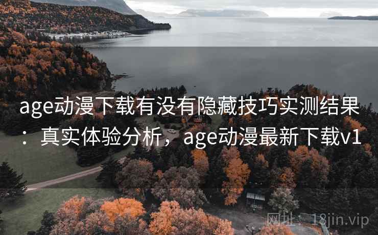age动漫下载有没有隐藏技巧实测结果:真实体验分析,age动漫最新下载v1 age动漫下载有没有隐藏技巧实测结果:真实体验分析,age动漫最新下载v1