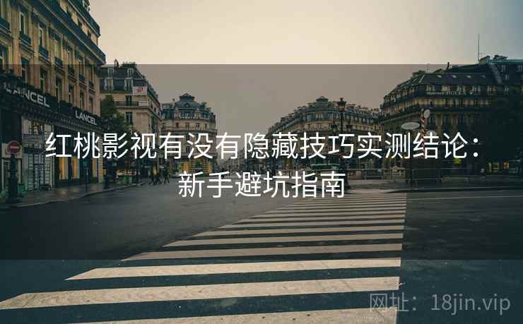 红桃影视有没有隐藏技巧实测结论：新手避坑指南