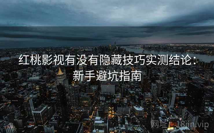 红桃影视有没有隐藏技巧实测结论:新手避坑指南 红桃影视有没有隐藏技巧实测结论:新手避坑指南