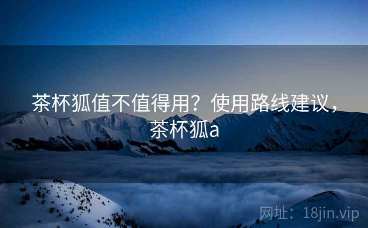 茶杯狐值不值得用?使用路线建议,茶杯狐a 茶杯狐值不值得用?使用路线建议,茶杯狐a