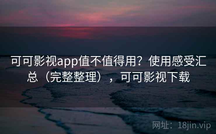 可可影视app值不值得用?使用感受汇总(完整整理),可可影视下载 可可影视app值不值得用?使用感受汇总(完整整理),可可影视下载