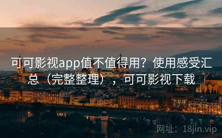 可可影视app值不值得用？使用感受汇总（完整整理），可可影视下载