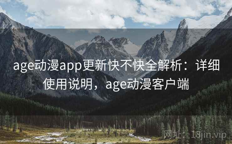 age动漫app更新快不快全解析：详细使用说明，age动漫客户端