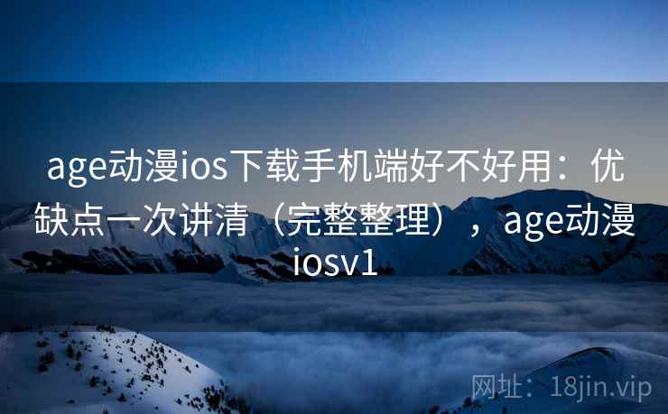 age动漫ios下载手机端好不好用：优缺点一次讲清（完整整理），age动漫iosv1