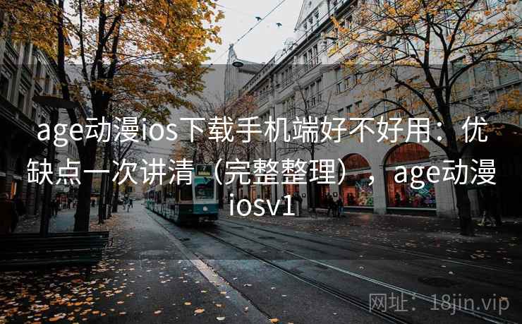 age动漫ios下载手机端好不好用:优缺点一次讲清(完整整理),age动漫iosv1 age动漫ios下载手机端好不好用:优缺点一次讲清(完整整理),age动漫iosv1
