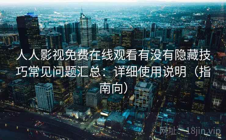 人人影视免费在线观看有没有隐藏技巧常见问题汇总：详细使用说明（指南向）