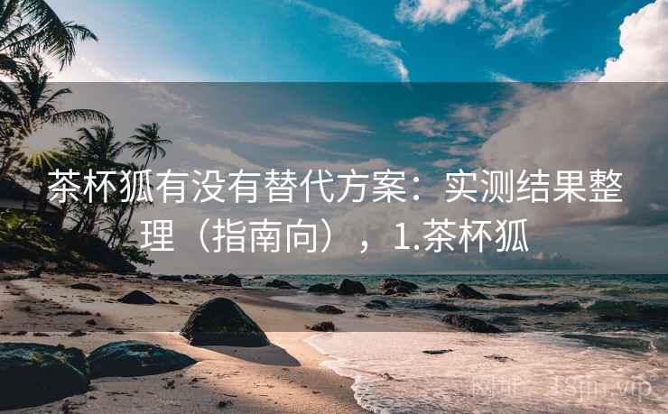 茶杯狐有没有替代方案:实测结果整理(指南向),1.茶杯狐 茶杯狐有没有替代方案:实测结果整理(指南向),1.茶杯狐