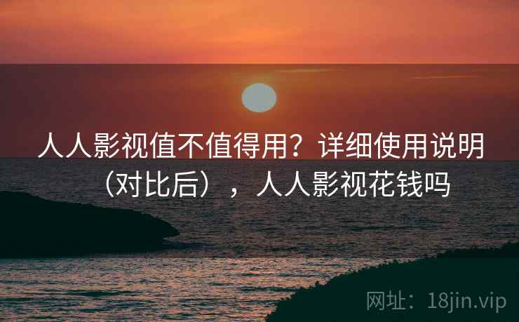人人影视值不值得用?详细使用说明(对比后),人人影视花钱吗 人人影视值不值得用?详细使用说明(对比后),人人影视花钱吗