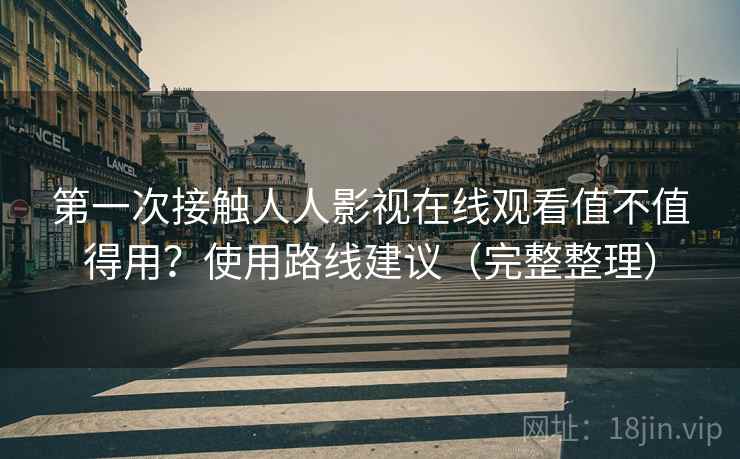 第一次接触人人影视在线观看值不值得用?使用路线建议(完整整理) 第一次接触人人影视在线观看值不值得用?使用路线建议(完整整理)