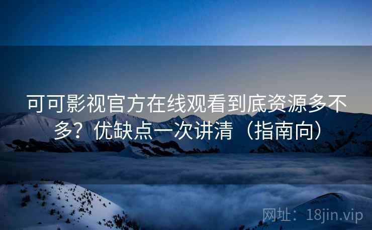 可可影视官方在线观看到底资源多不多?优缺点一次讲清(指南向) 可可影视官方在线观看到底资源多不多?优缺点一次讲清(指南向)