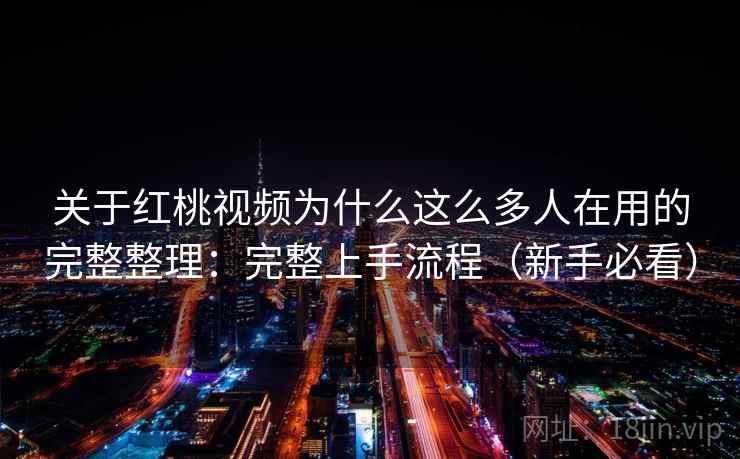 关于红桃视频为什么这么多人在用的完整整理:完整上手流程(新手必看) 关于红桃视频为什么这么多人在用的完整整理:完整上手流程(新手必看)