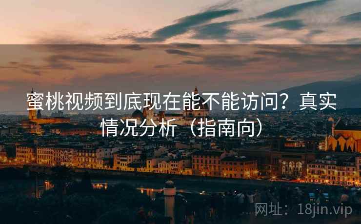 蜜桃视频到底现在能不能访问？真实情况分析（指南向）