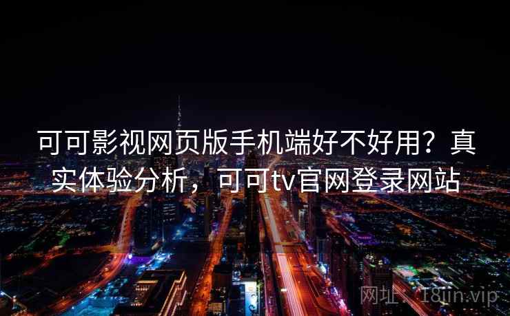 可可影视网页版手机端好不好用？真实体验分析，可可tv官网登录网站
