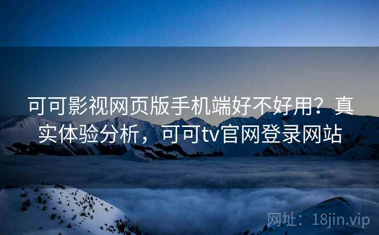 可可影视网页版手机端好不好用?真实体验分析,可可tv官网登录网站 可可影视网页版手机端好不好用?真实体验分析,可可tv官网登录网站