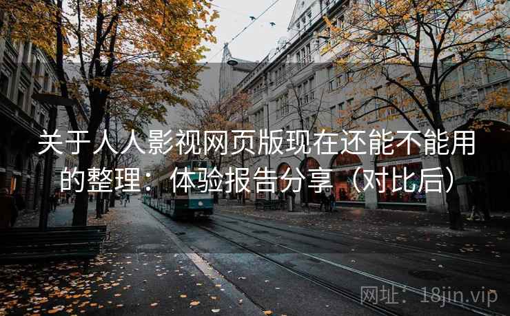 关于人人影视网页版现在还能不能用的整理：体验报告分享（对比后）