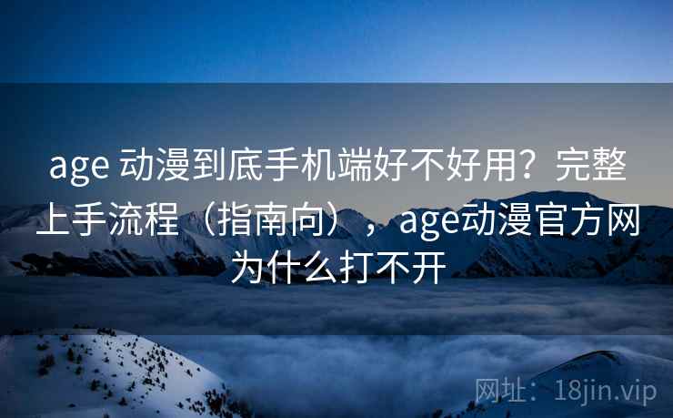 age 动漫到底手机端好不好用?完整上手流程(指南向),age动漫官方网为什么打不开 age 动漫到底手机端好不好用?完整上手流程(指南向),age动漫官方网为什么打不开
