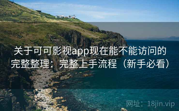 关于可可影视app现在能不能访问的完整整理：完整上手流程（新手必看）