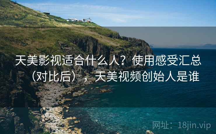 天美影视适合什么人?使用感受汇总(对比后),天美视频创始人是谁 天美影视适合什么人?使用感受汇总(对比后),天美视频创始人是谁