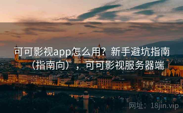 可可影视app怎么用？新手避坑指南（指南向），可可影视服务器端