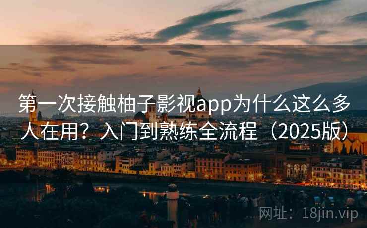 第一次接触柚子影视app为什么这么多人在用?入门到熟练全流程(2025版) 第一次接触柚子影视app为什么这么多人在用?入门到熟练全流程(2025版)