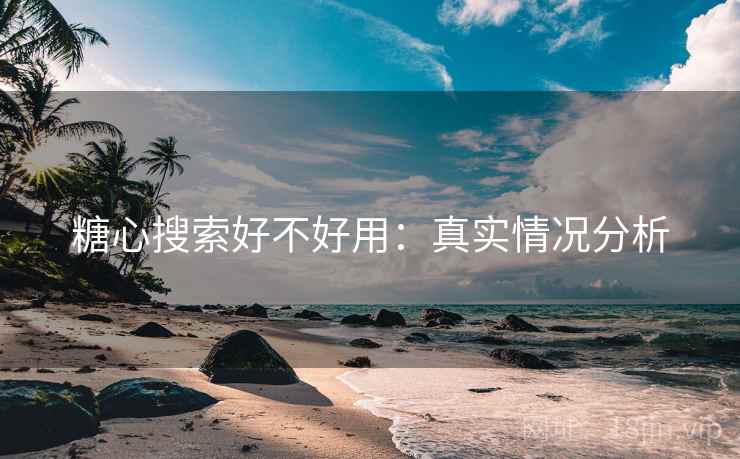 糖心搜索好不好用:真实情况分析 糖心搜索好不好用:真实情况分析